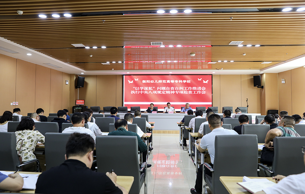 衡阳幼儿师范高等专科学校召开“以学谋私”问题自查自纠工作推进会暨执行中央八项规定精神专项检查工作会